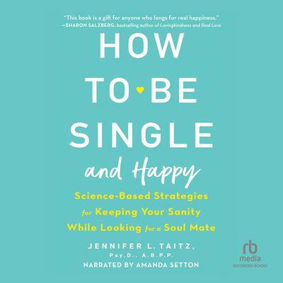 How to Be Single and Happy: Science-Based Strategies for Keeping Your Sanity While Looking for a Soulmate Audiobook, by 