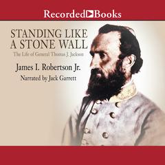 Standing Like A Stone Wall: The Life of General Thomas J. Jackson Audiobook, by James Robertson