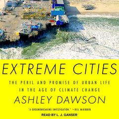 Extreme Cities: The Peril and Promise of Urban Life in the Age of Climate Change Audiobook, by Ashley Dawson