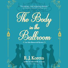 The Body in the Ballroom: An Alice Roosevelt Mystery Audiobook, by R. J.  Koreto