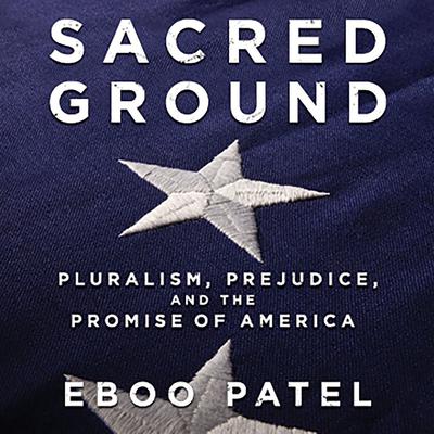 Sacred Ground: Pluralism, Prejudice, and the Promise of America Audiobook, by Eboo Patel