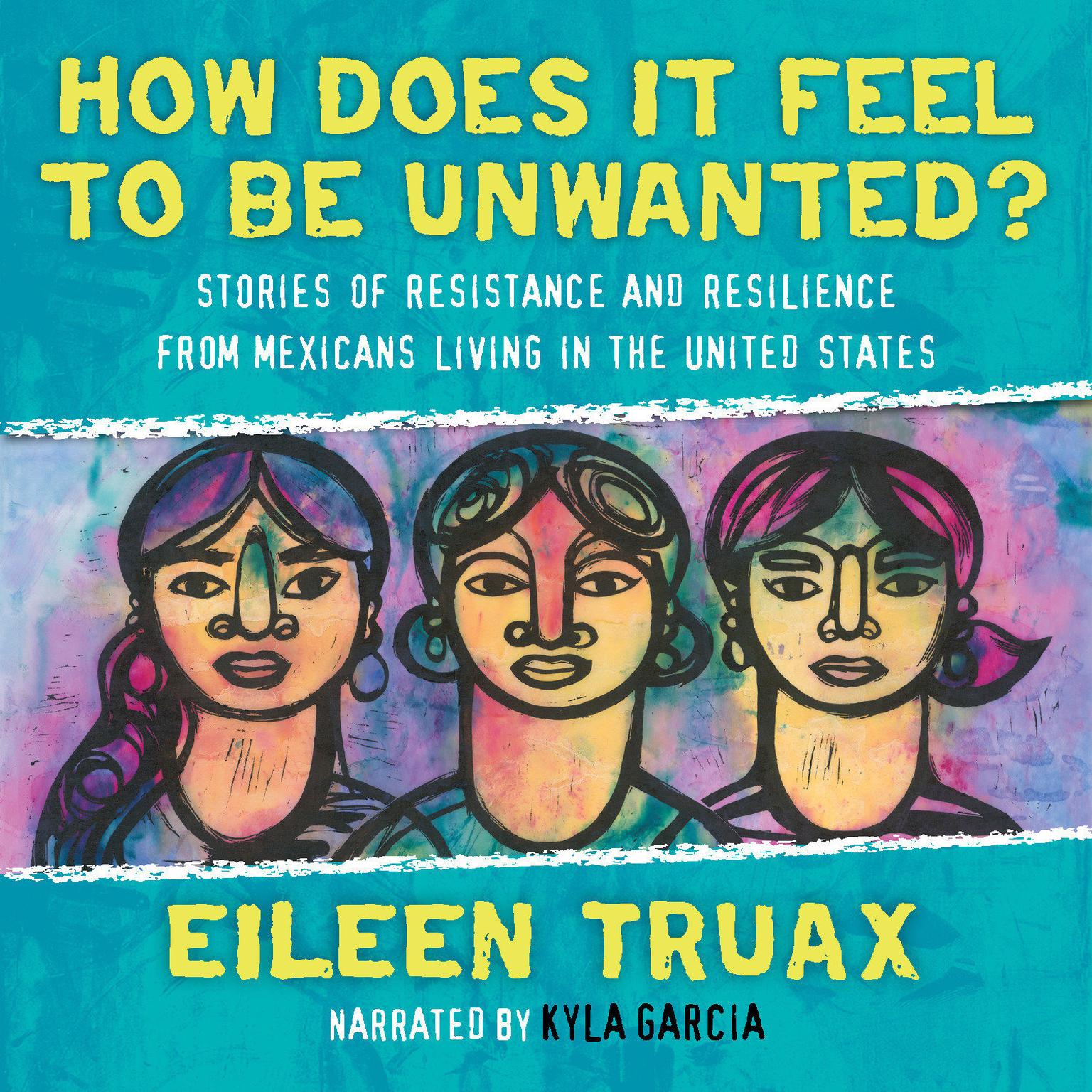 How Does It Feel to Be Unwanted?: Stories of Resistance and Resilience from Mexicans Living in the United States Audiobook, by Eileen Truax