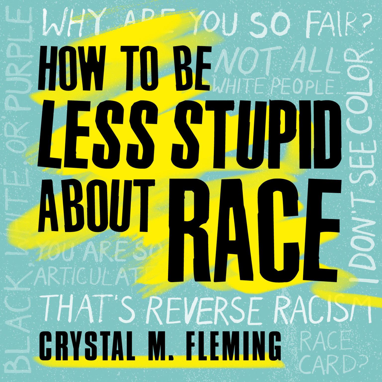 How to Be Less Stupid About Race: On Racism, White Supremacy, and the Racial Divide Audiobook, by Crystal M. Fleming