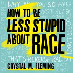 How to Be Less Stupid About Race: On Racism, White Supremacy, and the Racial Divide Audiobook, by 