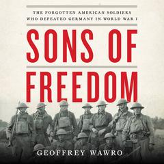 Sons of Freedom: The Forgotten American Soldiers Who Defeated Germany in World War I Audiobook, by Geoffrey Wawro
