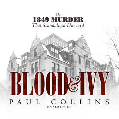 Blood & Ivy: The 1849 Murder That Scandalized Harvard Audiobook, by Paul Collins
