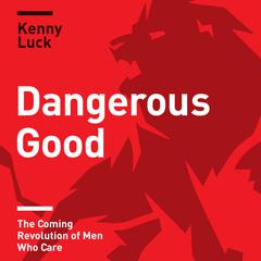Dangerous Good: The Coming Revolution of Men Who Care Audiobook, by Kenny Luck