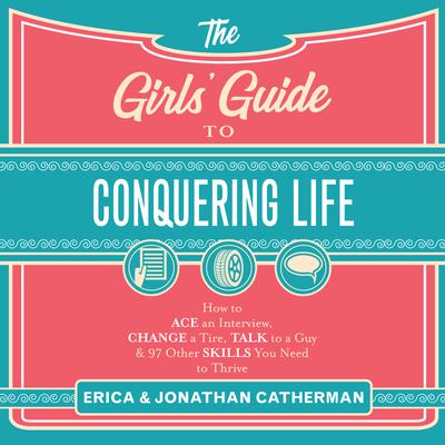 The Girls Guide to Conquering Life: How to Ace an Interview, Change a Tire, Talk to a Guy, & 97 Other Skills You Need to Thrive Audiobook, by Erica Catherman