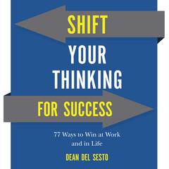Shift Your Thinking For Success: 77 Ways to Win at Work and in Life Audiobook, by Dean Del Sesto