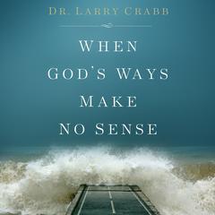 When Gods Ways Make No Sense Audiobook, by Lawrence J. Crabb