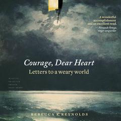 Courage, Dear Heart: Letters to a Weary World Audiobook, by Rebecca K. Reynolds