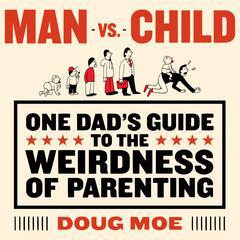 Man vs. Child: One Dad’s Guide to the Weirdness of Parenting Audiobook, by Doug Moe