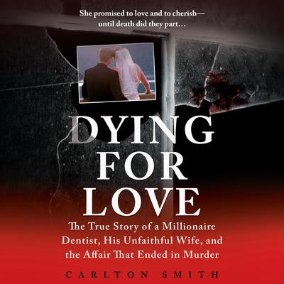 Dying for Love: The True Story of a Millionaire Dentist, His Unfaithful Wife, and the Affair That Ended in Murder Audiobook, by Carlton Smith