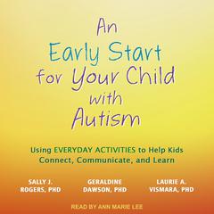 An Early Start for Your Child with Autism: Using Everyday Activities to Help Kids Connect, Communicate, and Learn Audiobook, by Sally J. Rogers