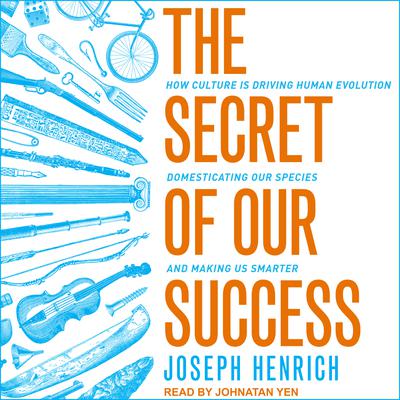 The Secret of Our Success: How Culture Is Driving Human Evolution, Domesticating Our Species, and Making Us Smarter Audiobook, by Joseph Henrich