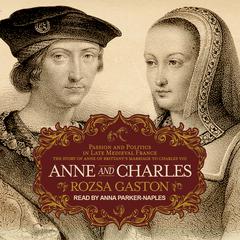 Anne and Charles: Passion and Politics in Late Medieval France: The Story of Anne of Brittany’s Marriage to Charles VIII Audiobook, by Rozsa Gaston