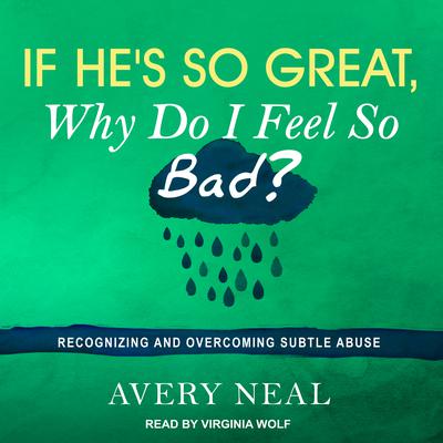If Hes So Great, Why Do I Feel So Bad?: Recognizing and Overcoming Subtle Abuse Audiobook, by Avery Neal