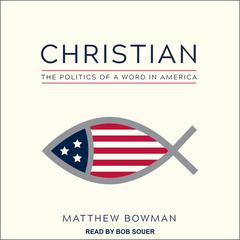 Christian: The Politics of a Word in America Audiobook, by Matthew Bowman