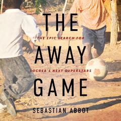 The Away Game: The Epic Search for Soccers Next Superstars Audiobook, by Sebastian Abbot