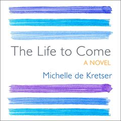 The Life to Come: A Novel Audiobook, by Michelle de Kretser