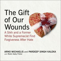 The Gift of Our Wounds: A Sikh and a Former White Supremacist Find Forgiveness After Hate Audiobook, by Arno Michaelis