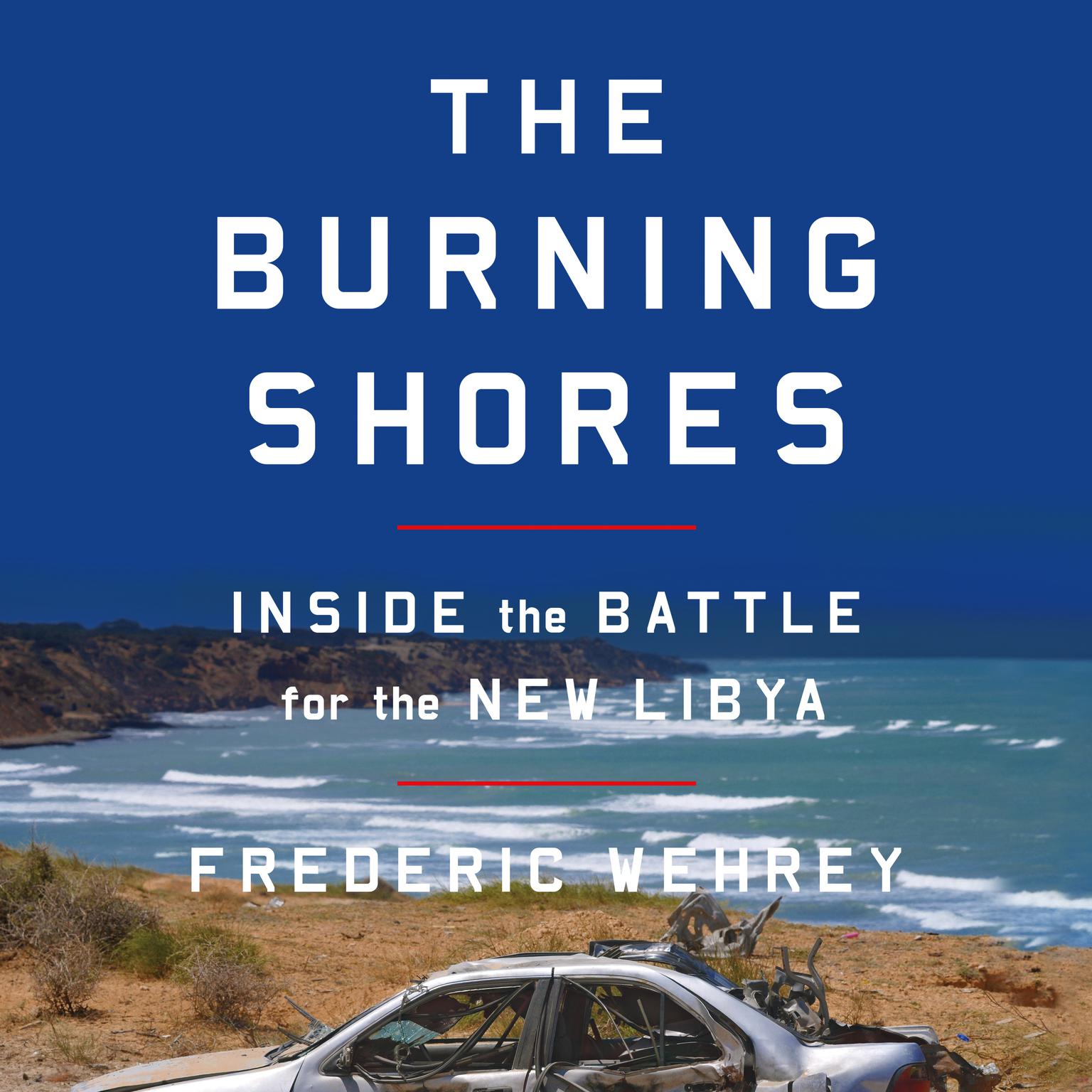 The Burning Shores: Inside the Battle for the New Libya Audiobook, by Frederic Wehrey