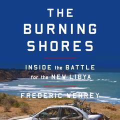 The Burning Shores: Inside the Battle for the New Libya Audiobook, by Frederic Wehrey