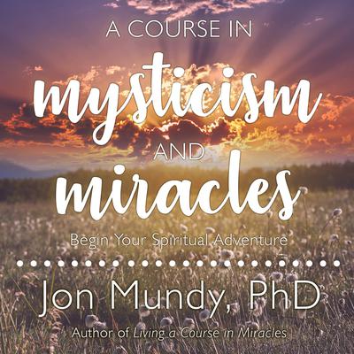A Course in Mysticism and Miracles: Begin Your Spiritual Adventure Audiobook, by Jon Mundy