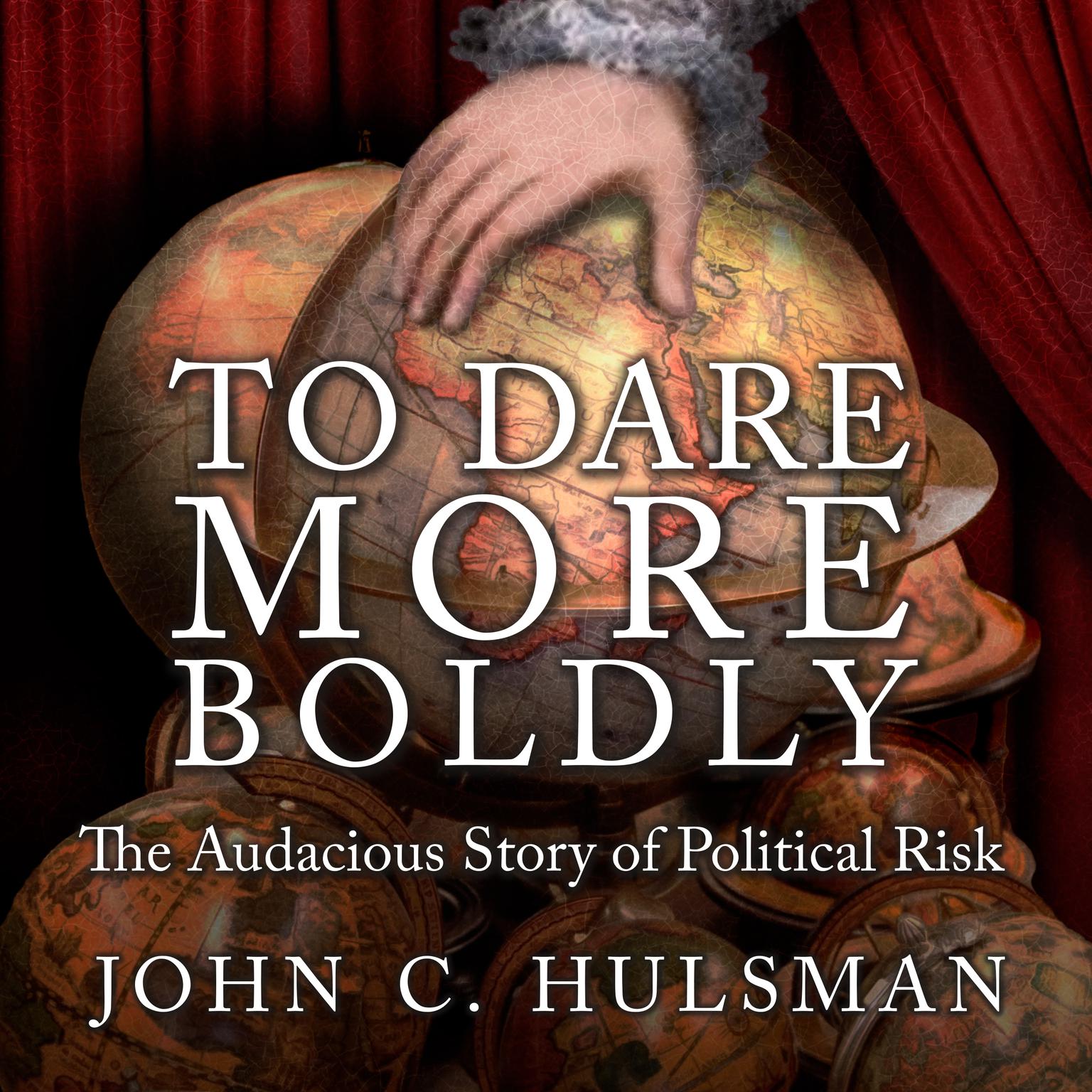 To Dare More Boldly: The Audacious Story of Political Risk Audiobook, by John C. Hulsman