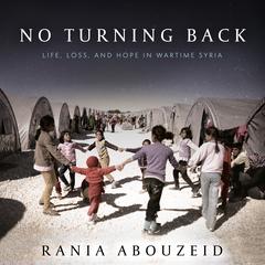 No Turning Back: Life, Loss, and Hope in Wartime Syria Audiobook, by Rania Abouzeid