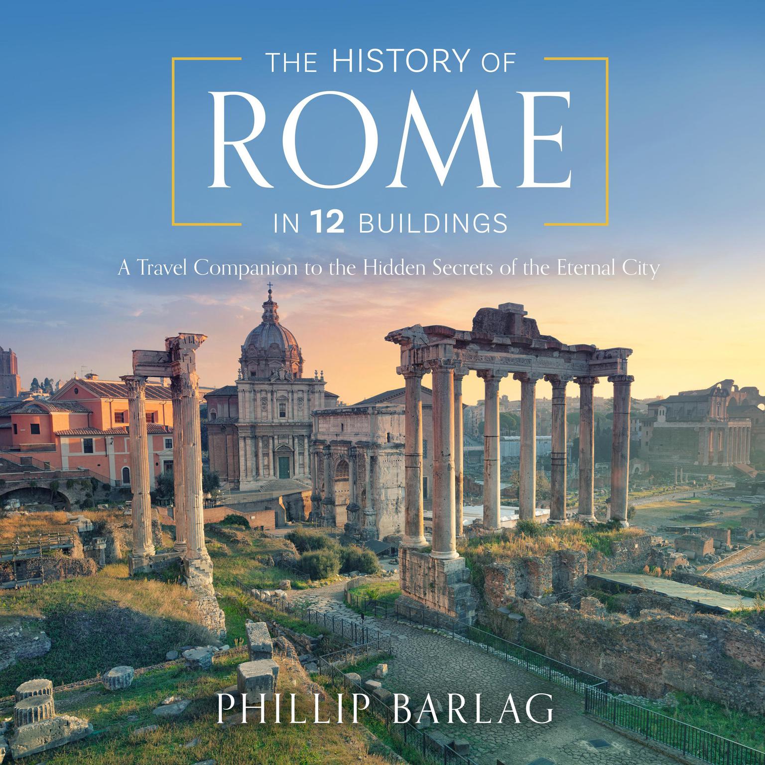 The History of Rome in 12 Buildings: A Travel Companion to the Hidden Secrets of The Eternal City Audiobook, by Phillip Barlag