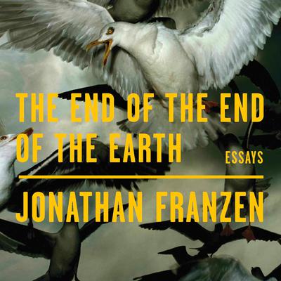The End of the End of the Earth: Essays Audiobook, by Jonathan Franzen