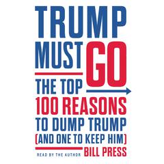 Trump Must Go: The Top 100 Reasons to Dump Trump (and One to Keep Him) Audiobook, by Bill Press