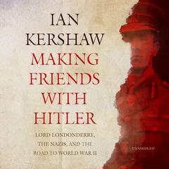 Making Friends with Hitler: Lord Londonderry, the Nazis, and the Road to World War II Audiobook, by 