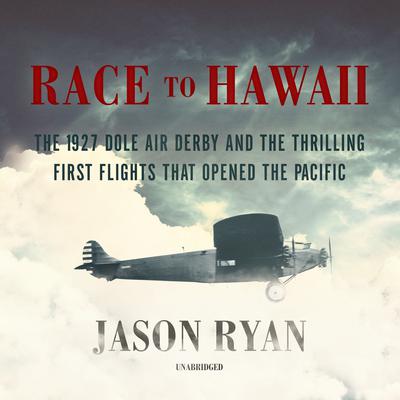 Race to Hawaii: The 1927 Dole Air Derby and the Thrilling First Flights That Opened the Pacific Audiobook, by 
