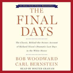 The Final Days: The Classic, Behind-the-Scenes Account of Richard Nixon’s Dramatic Last Days in the White House Audiobook, by Bob Woodward