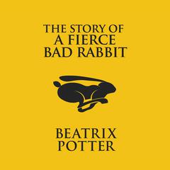 The Story of a Fierce Bad Rabbit Audiobook, by Beatrix Potter