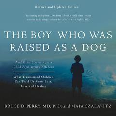 The Boy Who Was Raised as a Dog: And Other Stories from a Child Psychiatrist's Notebook -- What Traumatized Children Can Teach Us About Loss, Love, and Healing Audiobook, by Bruce D. Perry