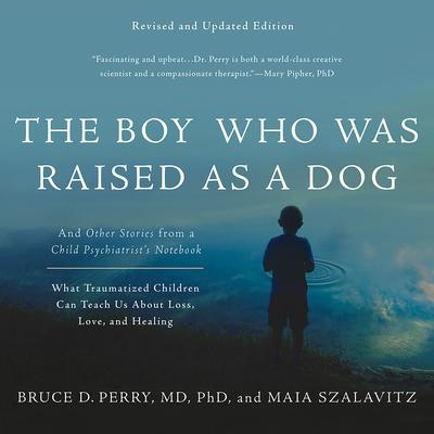 The Boy Who was Raised as a Dog (Revised Ed.): And Other Stories from a Child Psychiatrists Notebook--What Traumatized Children Can Teach Us About Loss, Love, and Healing Audiobook, by Bruce D. Perry