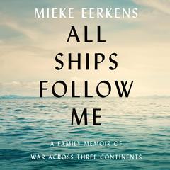 All Ships Follow Me: A Family Memoir of War Across Three Continents Audiobook, by Mieke Eerkens