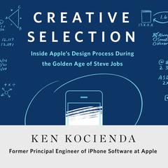 Creative Selection: Inside Apple's Design Process During the Golden Age of Steve Jobs Audiobook, by 
