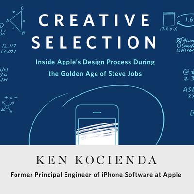 Creative Selection: Inside Apples Design Process During the Golden Age of Steve Jobs Audiobook, by Ken Kocienda