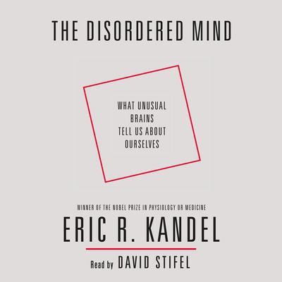 The Disordered Mind: What Unusual Brains Tell Us About Ourselves Audiobook, by Eric R. Kandel