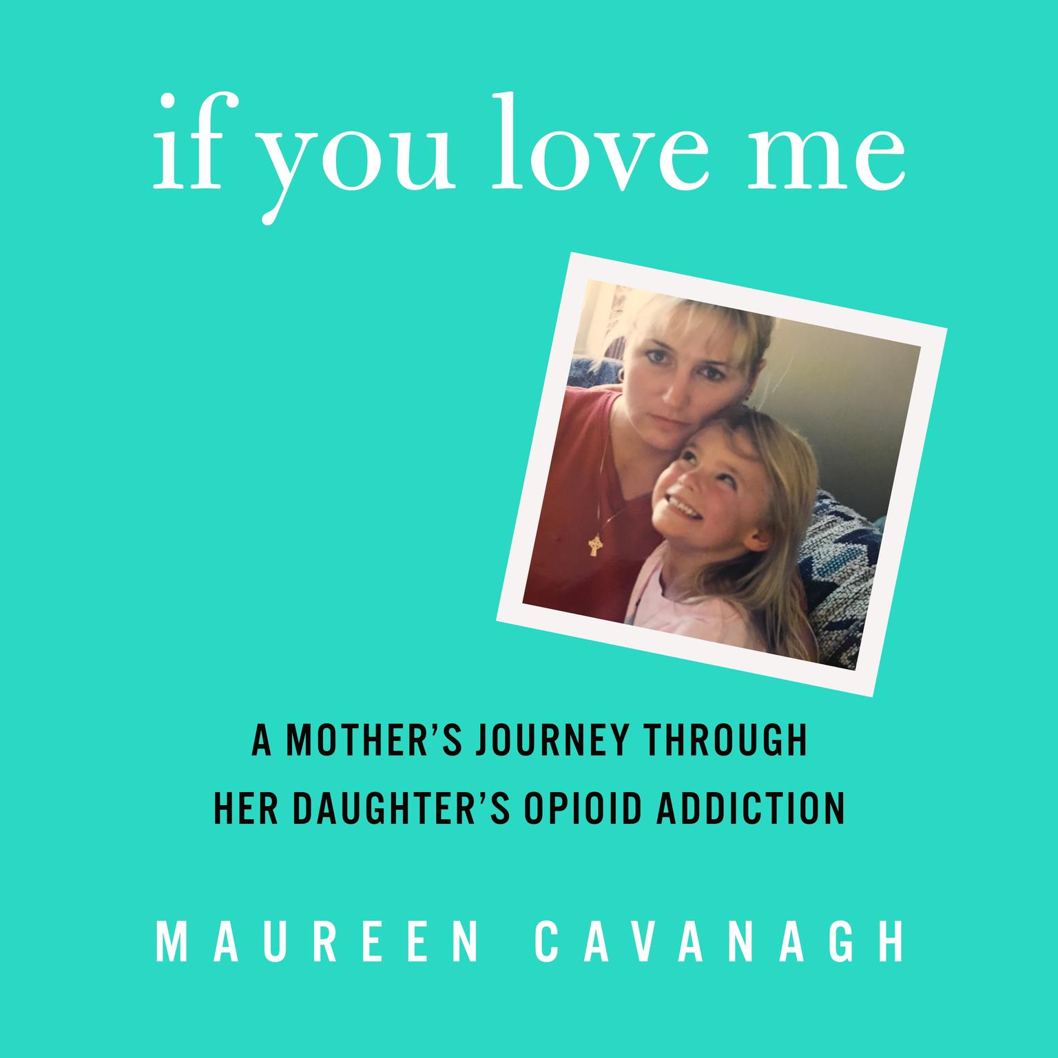 If You Love Me: A Mothers Journey Through Her Daughters Opioid Addiction Audiobook, by Maureen Cavanagh