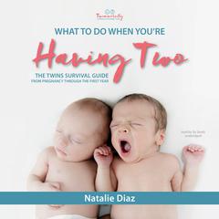 What to Do When You’re Having Two: The Twins Survival Guide from Pregnancy through the First Year Audiobook, by Natalie Diaz