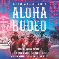 Aloha Rodeo: Three Hawaiian Cowboys, the Worlds Greatest Rodeo, and a Hidden History of the American West Audiobook, by David Wolman