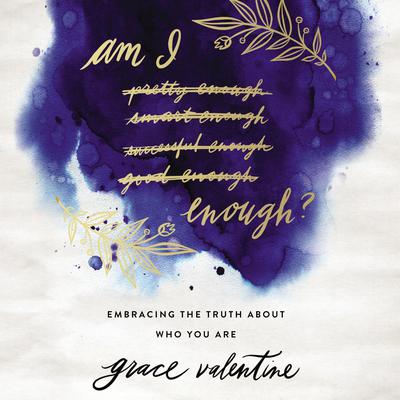 Am I Enough?: Embracing the Truth About Who You Are Audiobook, by Grace Valentine