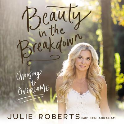Beauty in the Breakdown: Choosing to Overcome Audiobook, by Julie Roberts