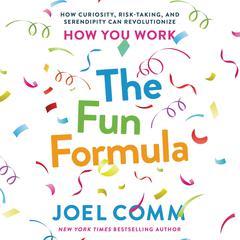 The Fun Formula: How Curiosity, Risk-Taking, and Serendipity Can Revolutionize How You Work Audiobook, by Joel Comm