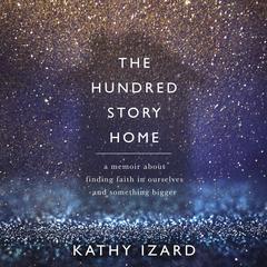 The Hundred Story Home: A Memoir of Finding Faith in Ourselves and Something Bigger Audiobook, by Kathy Izard